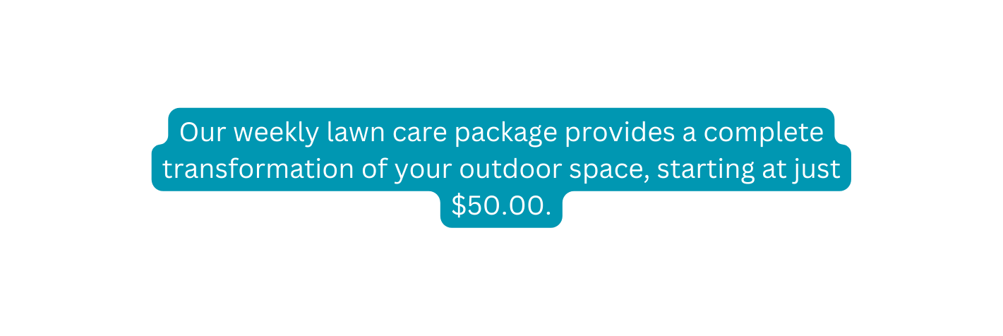 Our weekly lawn care package provides a complete transformation of your outdoor space starting at just 50 00